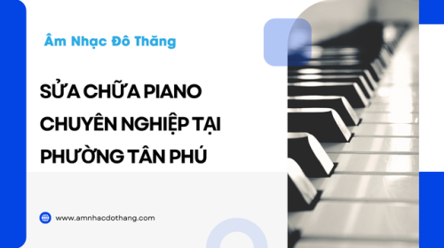 Sửa Chữa Piano Chuyên Nghiệp Tại Phường Tân Phú
